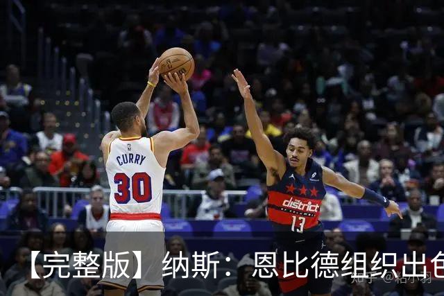 【完整版】纳斯：恩比德组织出色且拼抢积极 布朗攻防一体