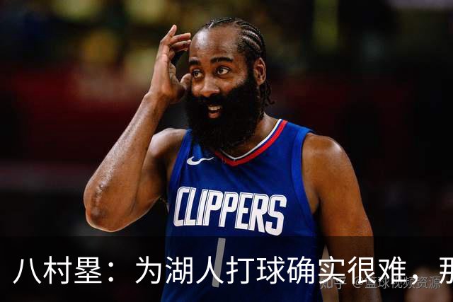 八村塁：为湖人打球确实很难，那里是很大的舞台