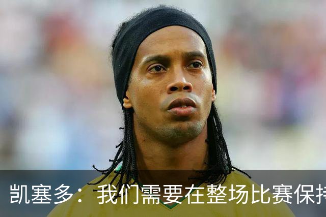 凯塞多：我们需要在整场比赛保持专注，每个人都知道需要改进什么