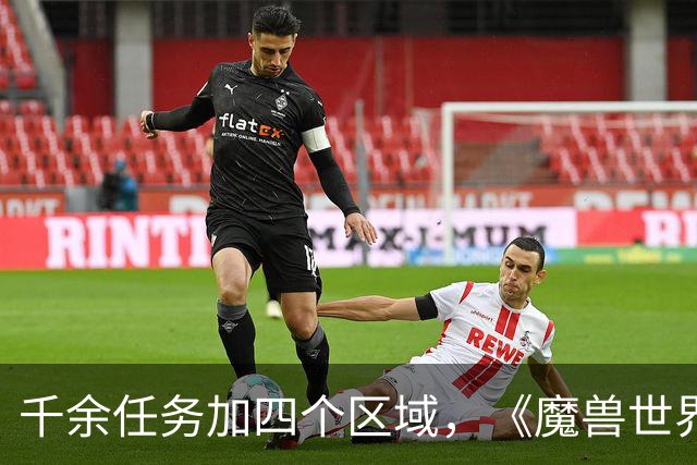 千余任务加四个区域，《魔兽世界：无限》首发内容量曝光