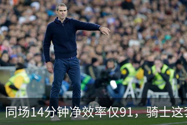 同场14分钟净效率仅91，骑士这套组合被自家自媒体点名