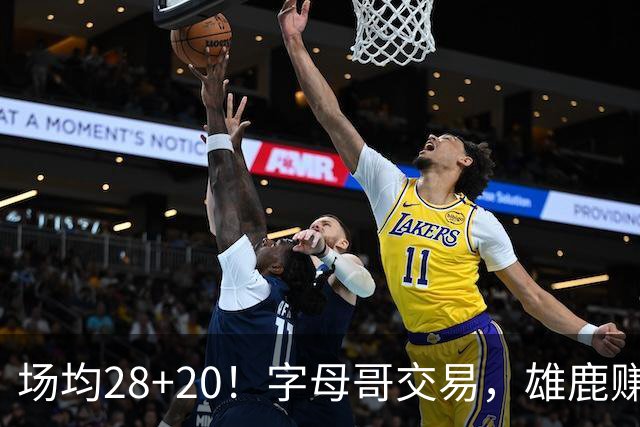 场均28+20！字母哥交易，雄鹿赚麻了，超巨换俩球星+多个选秀签