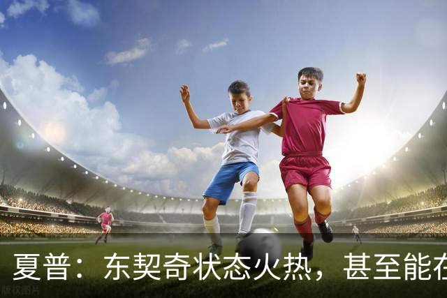 夏普：东契奇状态火热，甚至能在三分线外把你晃倒