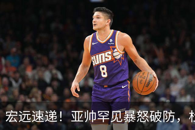 宏远速递！亚帅罕见暴怒破防，杜锋回归主场，焦泊乔最新伤情