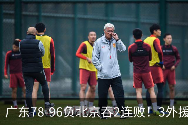 广东78-96负北京吞2连败！3外援凑齐却无铁血气质，亚帅该醒醒了