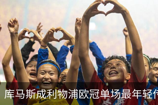库马斯成利物浦欧冠单场最年轻传射者