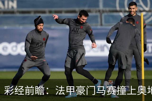 彩经前瞻：法甲豪门马赛撞上奥地利魔鬼主场，看好格拉茨不败