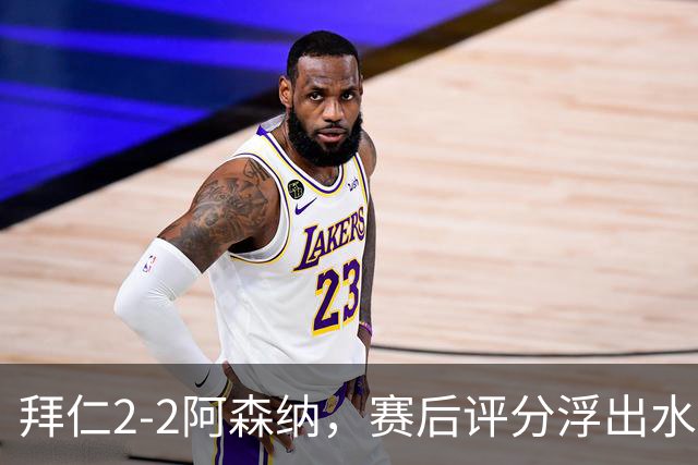 拜仁2-2阿森纳，赛后评分浮出水面