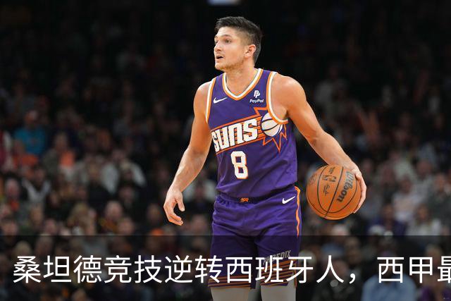 桑坦德竞技逆转西班牙人，西甲最新积分榜揭晓