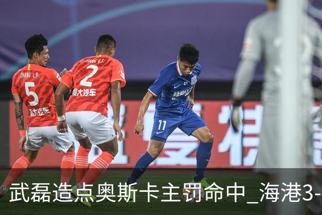 武磊造点奥斯卡主罚命中 海港3-0领先津门虎
