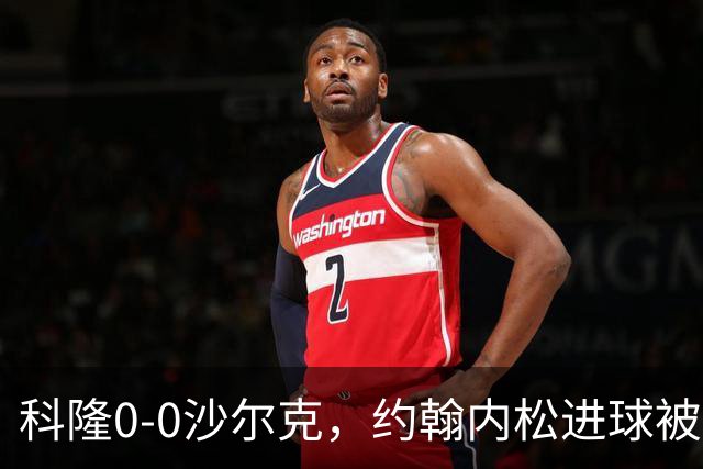科隆0-0沙尔克，约翰内松进球被吹，阿达穆头球造险