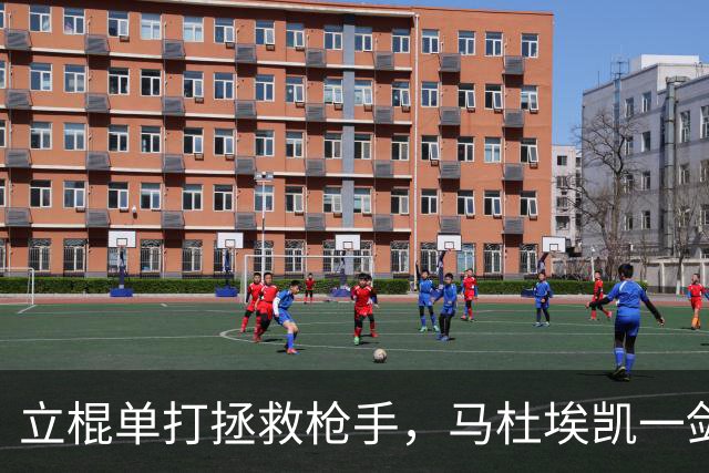 立棍单打拯救枪手，马杜埃凯一剑封喉，阿森纳1-0夺三连胜宣战拜仁