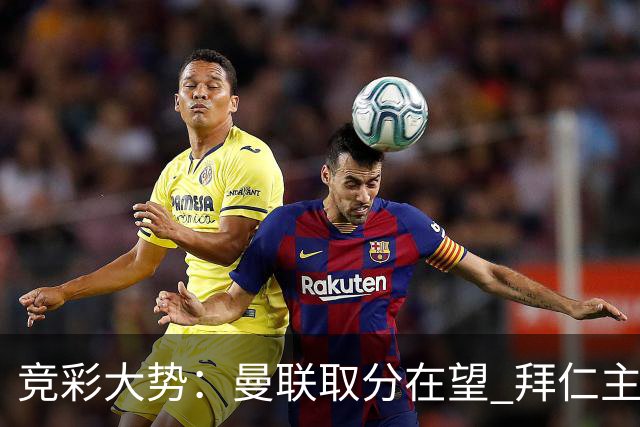 竞彩大势：曼联取分在望 拜仁主场信心不足