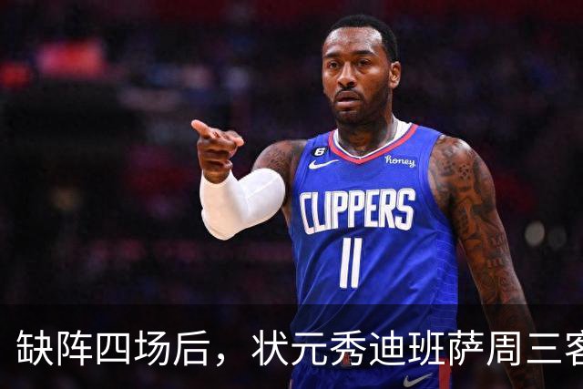 缺阵四场后，状元秀迪班萨周三客战骑士迎首秀