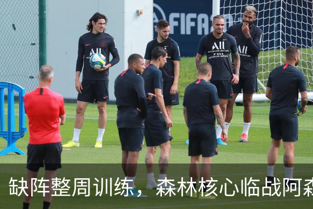 缺阵整周训练，森林核心临战阿森纳前悬了