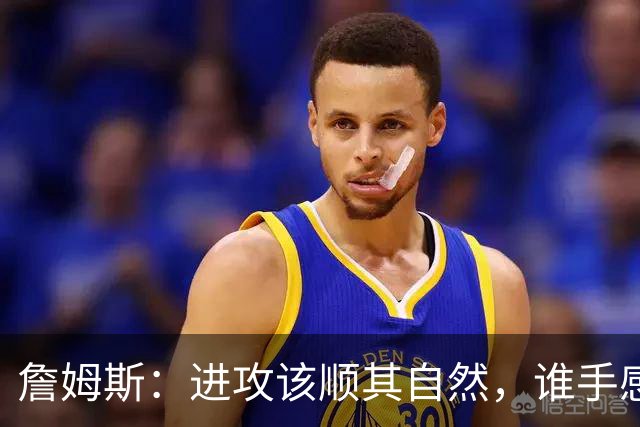 詹姆斯：进攻该顺其自然，谁手感好就喂球给谁