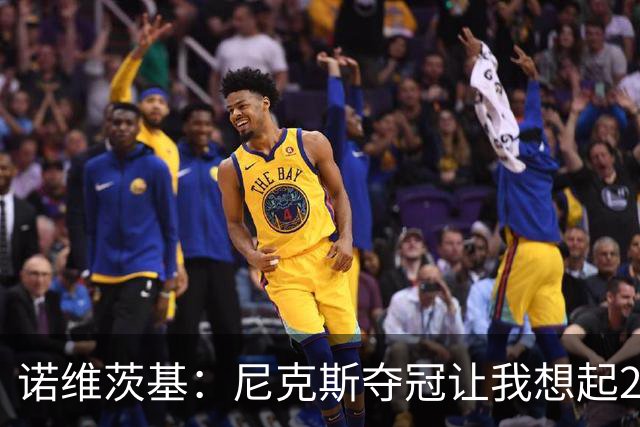 诺维茨基：尼克斯夺冠让我想起2011年独行侠 全队都愿为胜利牺牲