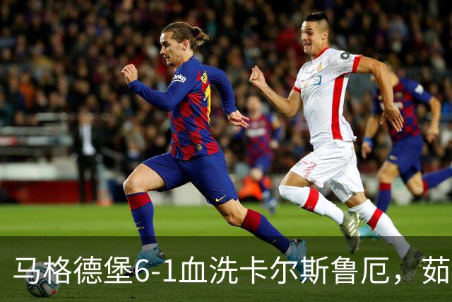马格德堡6-1血洗卡尔斯鲁厄，茹科夫斯基双响，梅格纳建功