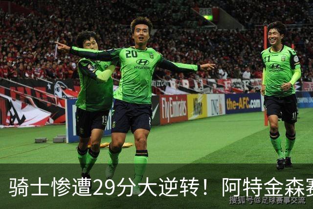 骑士惨遭29分大逆转！阿特金森赛后那话一针见血，他同时摊牌了