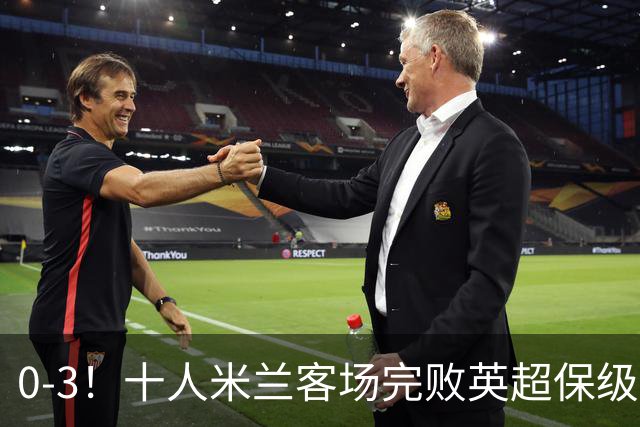 0-3！十人米兰客场完败英超保级队 开局3轮2负 门神打人染红+送点