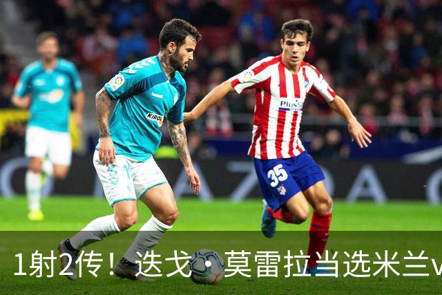 1射2传！迭戈·莫雷拉当选米兰vs国米全场最佳球员