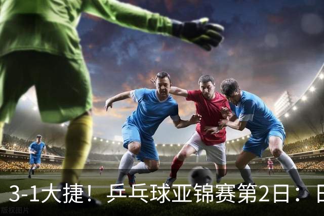 3-1大捷！乒乓球亚锦赛第2日：日乒包揽男单前二，22岁蒯曼死磕磨人削球手，世界冠军亮相稳局面！国乒这次真输不起了