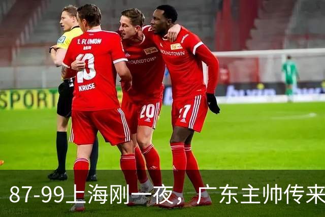 87-99上海刚一夜，广东主帅传来新消息，徐杰说的很实在！