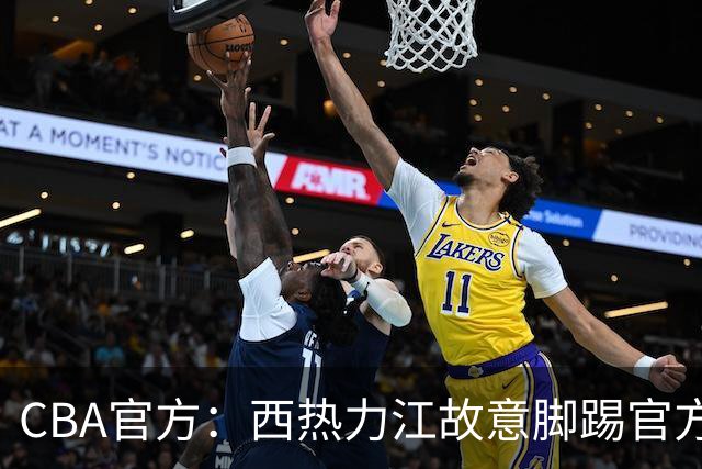 CBA官方：西热力江故意脚踢官方制作物罚款3万