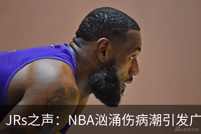 JRs之声：NBA汹涌伤病潮引发广泛讨论，多重因素叠加的问题爆发？