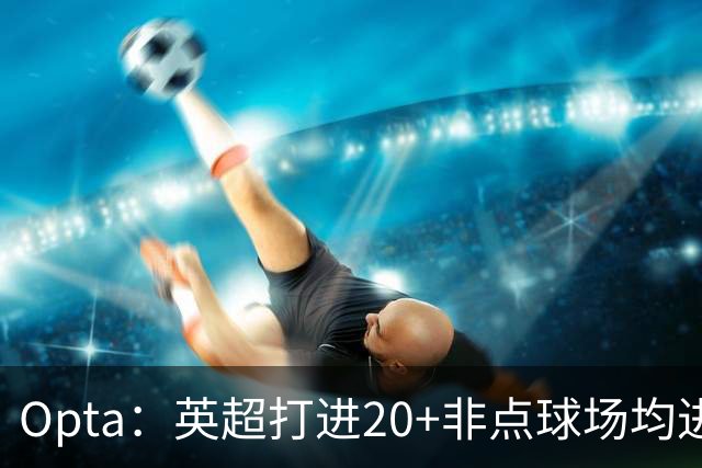 Opta：英超打进20+非点球场均进球榜，哈兰德居首，雅克松第5